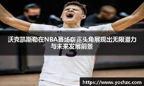 沃克凯斯勒在NBA赛场崭露头角展现出无限潜力与未来发展前景