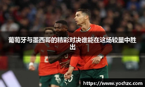 葡萄牙与墨西哥的精彩对决谁能在这场较量中胜出